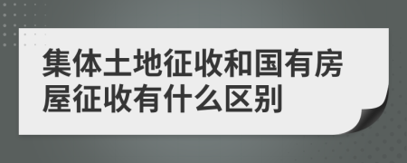 集体土地征收和国有房屋征收有什么区别