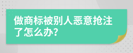 做商标被别人恶意抢注了怎么办？