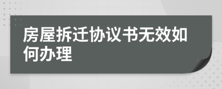 房屋拆迁协议书无效如何办理
