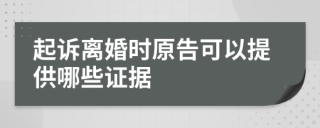 起诉离婚时原告可以提供哪些证据