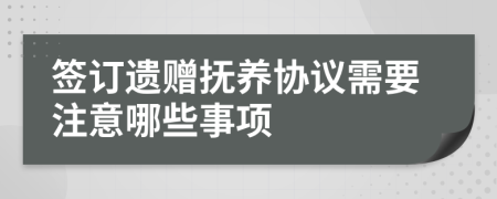 签订遗赠抚养协议需要注意哪些事项