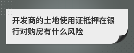 开发商的土地使用证抵押在银行对购房有什么风险