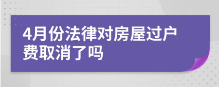 4月份法律对房屋过户费取消了吗