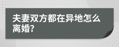 夫妻双方都在异地怎么离婚？