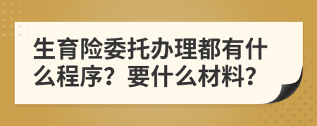 生育险委托办理都有什么程序？要什么材料？