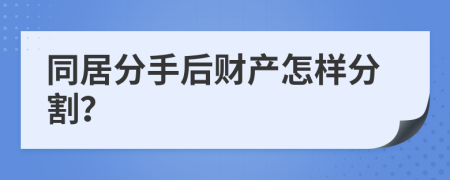 同居分手后财产怎样分割？