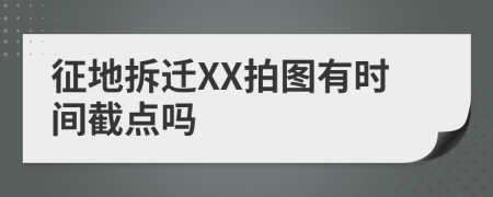 征地拆迁XX拍图有时间截点吗