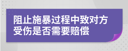 阻止施暴过程中致对方受伤是否需要赔偿