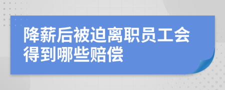 降薪后被迫离职员工会得到哪些赔偿