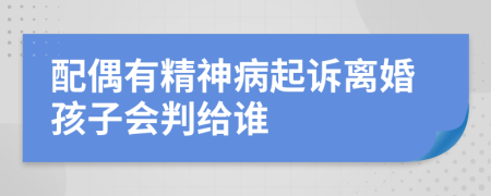 配偶有精神病起诉离婚孩子会判给谁