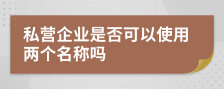 私营企业是否可以使用两个名称吗