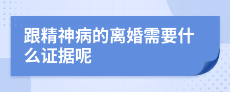 跟精神病的离婚需要什么证据呢