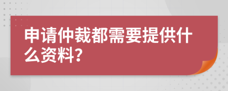 申请仲裁都需要提供什么资料？