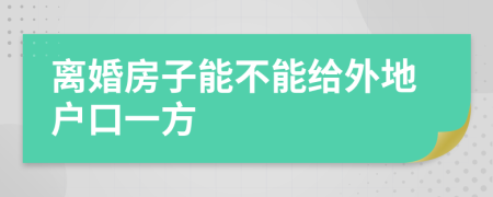 离婚房子能不能给外地户口一方