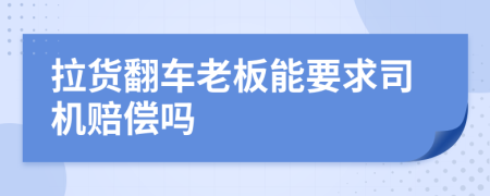 拉货翻车老板能要求司机赔偿吗