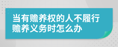 当有赡养权的人不履行赡养义务时怎么办