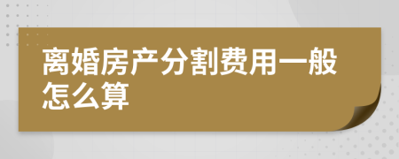 离婚房产分割费用一般怎么算