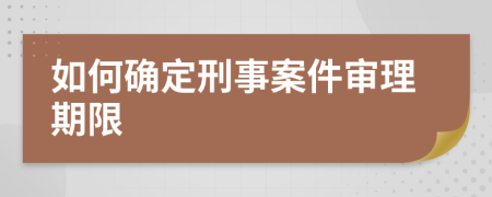 如何确定刑事案件审理期限