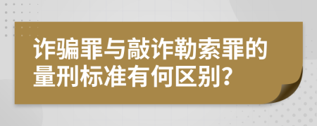 诈骗罪与敲诈勒索罪的量刑标准有何区别？