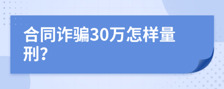 合同诈骗30万怎样量刑？