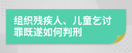 组织残疾人、儿童乞讨罪既遂如何判刑