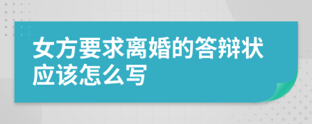 女方要求离婚的答辩状应该怎么写