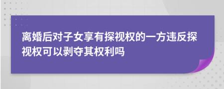 离婚后对子女享有探视权的一方违反探视权可以剥夺其权利吗