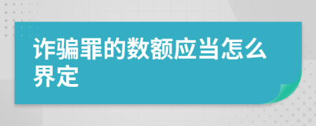 诈骗罪的数额应当怎么界定