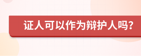 证人可以作为辩护人吗？