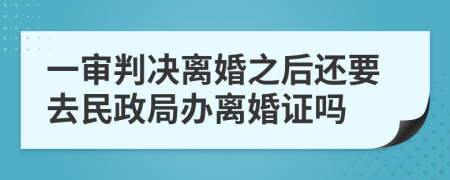 一审判决离婚之后还要去民政局办离婚证吗