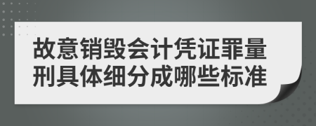 故意销毁会计凭证罪量刑具体细分成哪些标准