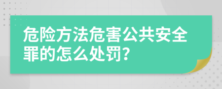 危险方法危害公共安全罪的怎么处罚？