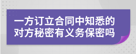 一方订立合同中知悉的对方秘密有义务保密吗