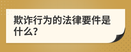 欺诈行为的法律要件是什么？