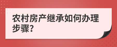 农村房产继承如何办理步骤？