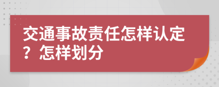 交通事故责任怎样认定？怎样划分