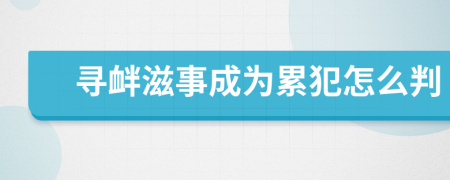 寻衅滋事成为累犯怎么判