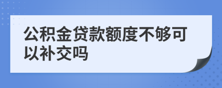 公积金贷款额度不够可以补交吗