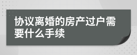 协议离婚的房产过户需要什么手续