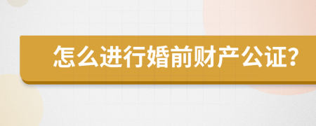 怎么进行婚前财产公证？