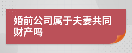 婚前公司属于夫妻共同财产吗