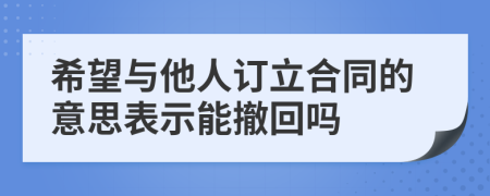 希望与他人订立合同的意思表示能撤回吗