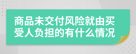 商品未交付风险就由买受人负担的有什么情况