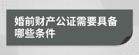 婚前财产公证需要具备哪些条件