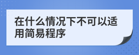 在什么情况下不可以适用简易程序