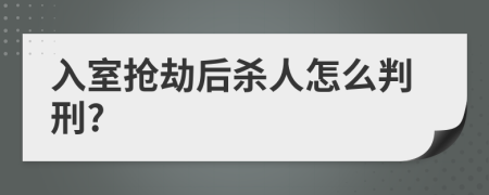 入室抢劫后杀人怎么判刑?