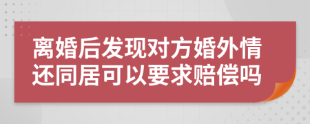 离婚后发现对方婚外情还同居可以要求赔偿吗