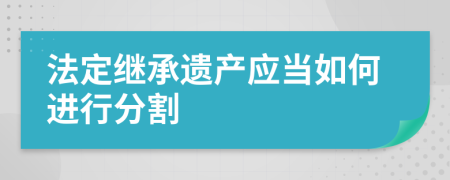 法定继承遗产应当如何进行分割