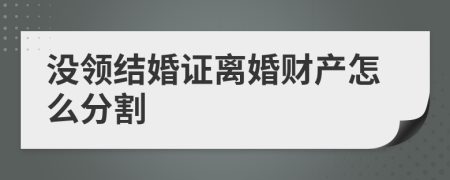 没领结婚证离婚财产怎么分割