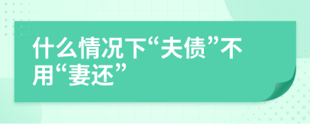 什么情况下“夫债”不用“妻还”